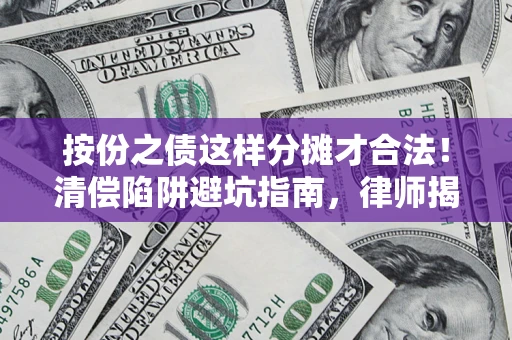 武汉按份之债这样分摊才合法！清偿陷阱避坑指南，律师揭秘关键条款