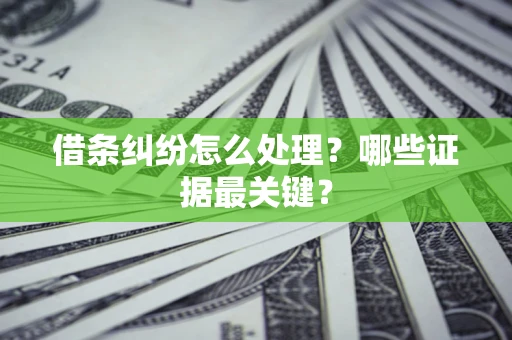 武汉借条纠纷怎么处理？哪些证据最关键？
