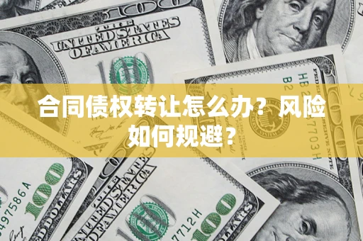 武汉合同债权转让怎么办？风险如何规避？