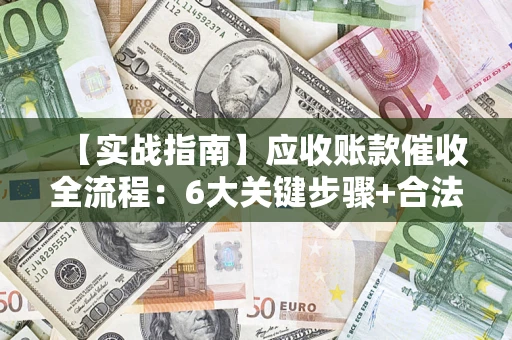 武汉【实战指南】应收账款催收全流程：6大关键步骤+合法回款技巧