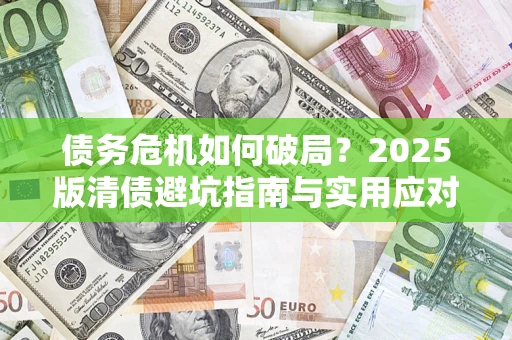 武汉债务危机如何破局？2025版清债避坑指南与实用应对策略