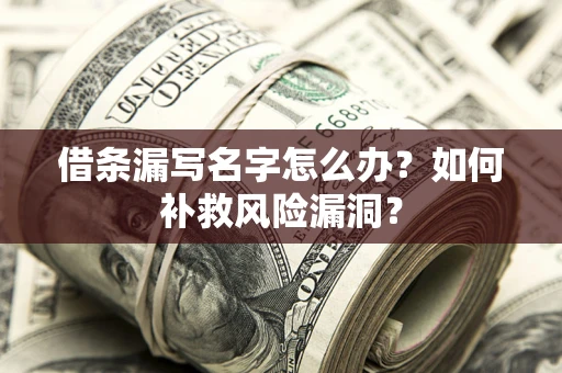 武汉借条漏写名字怎么办？如何补救风险漏洞？