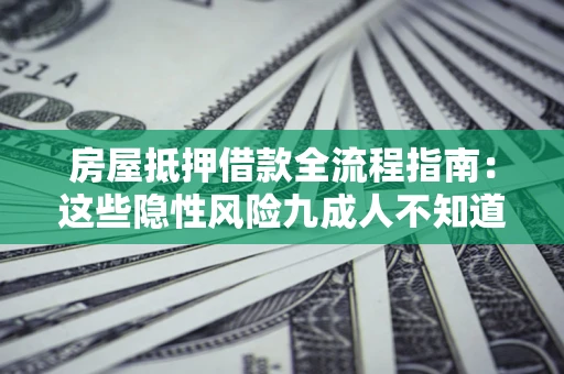 武汉房屋抵押借款全流程指南：这些隐性风险九成人不知道