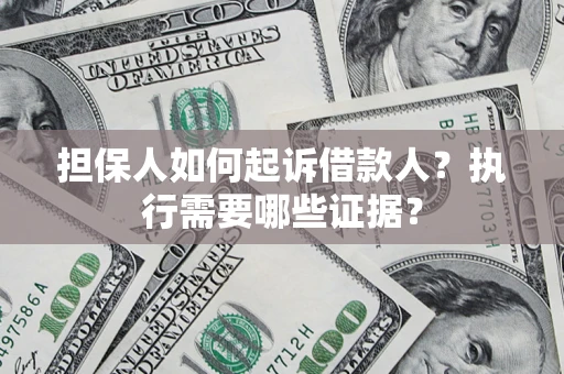 武汉担保人如何起诉借款人？执行需要哪些证据？