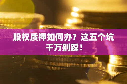 武汉股权质押如何办？这五个坑千万别踩！