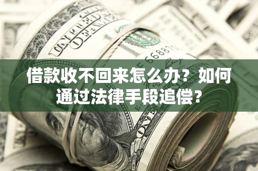 武汉借款收不回来怎么办？如何通过法律手段追偿？