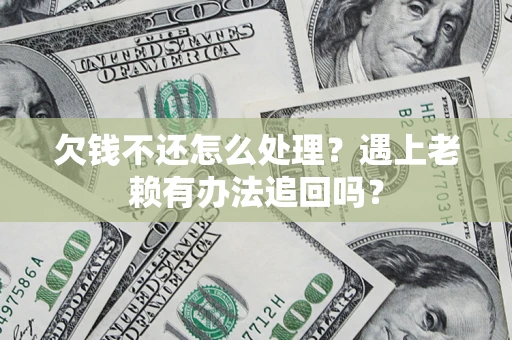 武汉欠钱不还怎么处理？遇上老赖有办法追回吗？