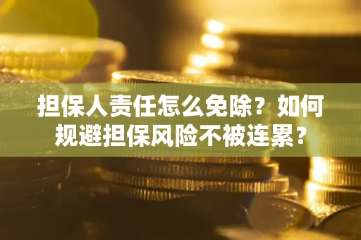 武汉担保人责任怎么免除？如何规避担保风险不被连累？