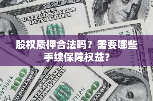 武汉股权质押合法吗？需要哪些手续保障权益？