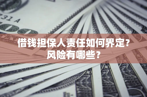 武汉借钱担保人责任如何界定?风险有哪些? 武汉借钱担保人责任如何界定?风险有哪些?