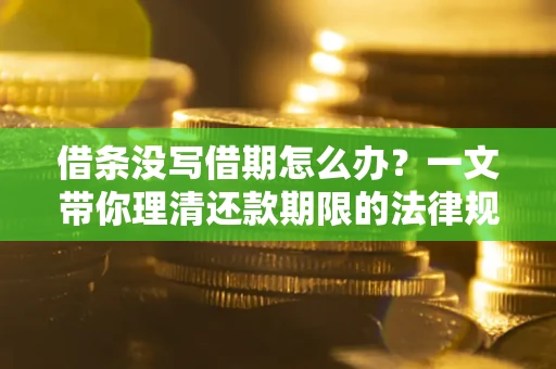 武汉借条没写借期怎么办？一文带你理清还款期限的法律规则