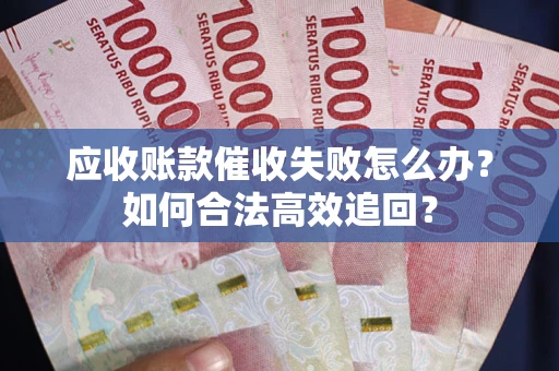 武汉应收账款催收失败怎么办？如何合法高效追回？