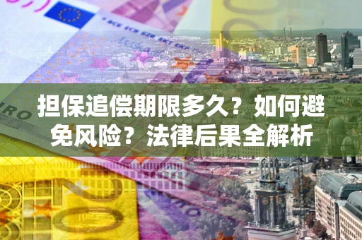 武汉担保追偿期限多久？如何避免风险？法律后果全解析