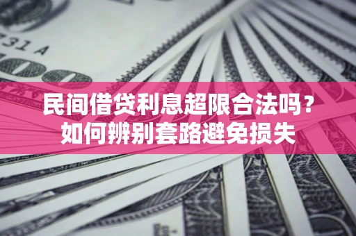 武汉民间借贷利息超限合法吗？如何辨别套路避免损失