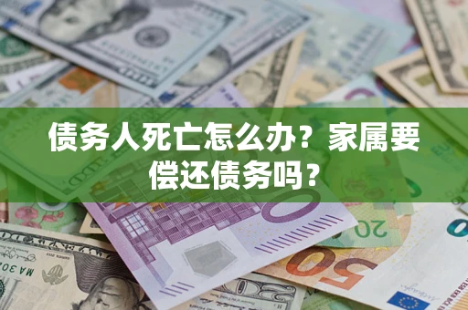 武汉债务人死亡怎么办？家属要偿还债务吗？