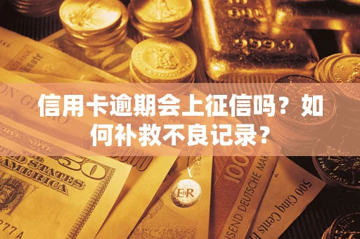 武汉信用卡逾期会上征信吗？如何补救不良记录？