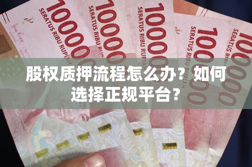 武汉股权质押流程怎么办？如何选择正规平台？