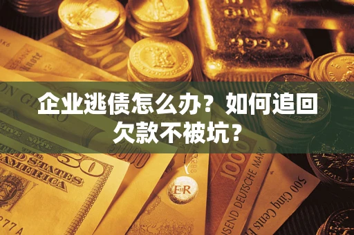 武汉企业逃债怎么办？如何追回欠款不被坑？