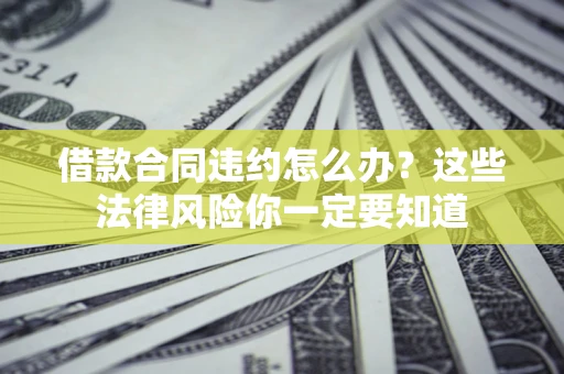 武汉借款合同违约怎么办？这些法律风险你一定要知道