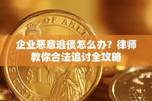 武汉企业恶意逃债怎么办？律师教你合法追讨全攻略