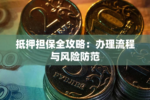武汉抵押担保全攻略：办理流程与风险防范