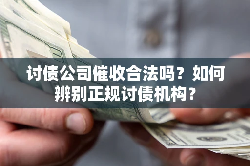武汉讨债公司催收合法吗？如何辨别正规讨债机构？