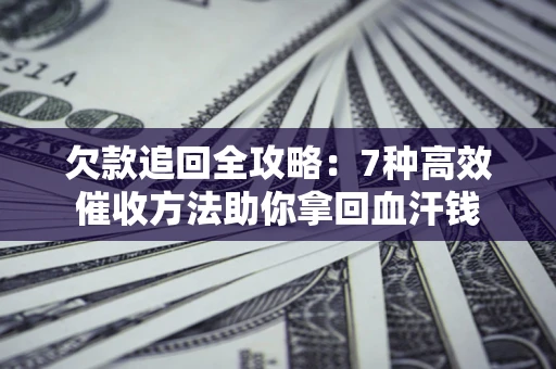 武汉欠款追回全攻略：7种高效催收方法助你拿回血汗钱