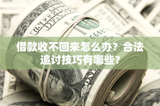 武汉借款收不回来怎么办？合法追讨技巧有哪些？