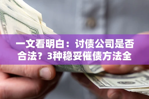武汉一文看明白：讨债公司是否合法？3种稳妥催债方法全解析