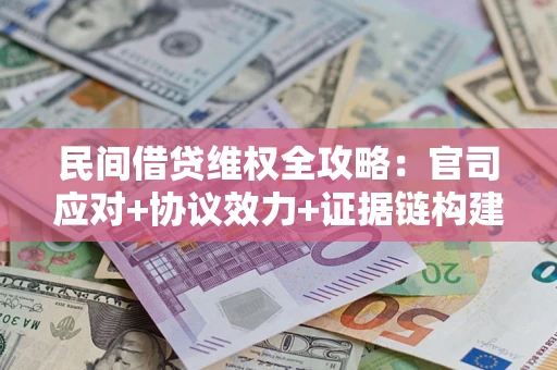 武汉民间借贷维权全攻略：官司应对+协议效力+证据链构建指南