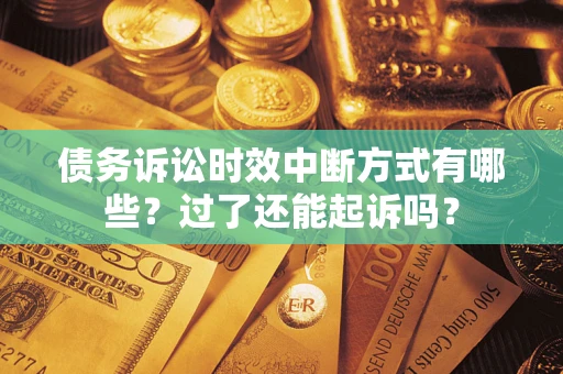 武汉债务诉讼时效中断方式有哪些？过了还能起诉吗？