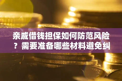 武汉亲戚借钱担保如何防范风险？需要准备哪些材料避免纠纷？