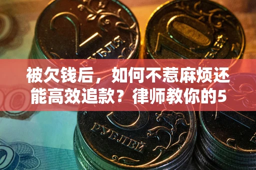 武汉被欠钱后，如何不惹麻烦还能高效追款？律师教你的5步合法讨债法