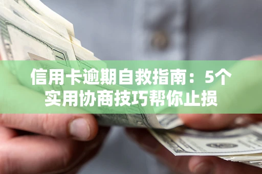 武汉信用卡逾期自救指南：5个实用协商技巧帮你止损