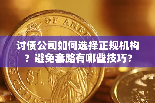 武汉讨债公司如何选择正规机构？避免套路有哪些技巧？