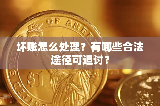 武汉坏账怎么处理？有哪些合法途径可追讨？
