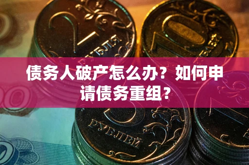 武汉债务人破产怎么办？如何申请债务重组？