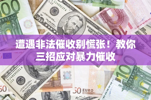 武汉遭遇非法催收别慌张！教你三招应对暴力催收