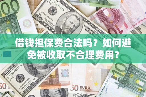 武汉借钱担保费合法吗？如何避免被收取不合理费用？