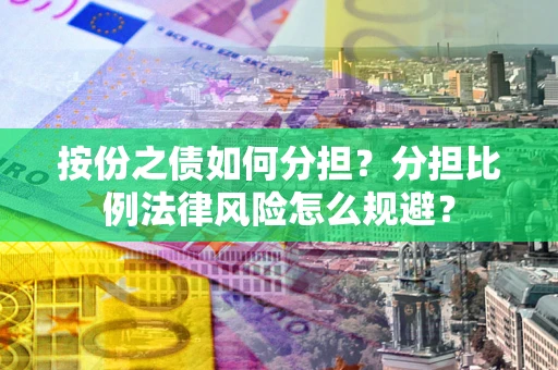 武汉按份之债如何分担？分担比例法律风险怎么规避？