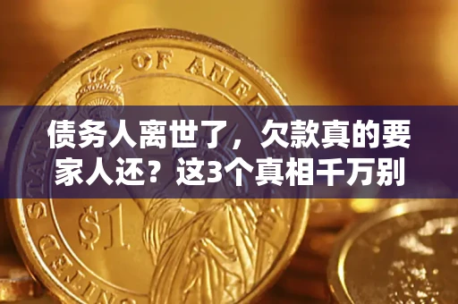 武汉债务人离世了，欠款真的要家人还？这3个真相千万别弄错