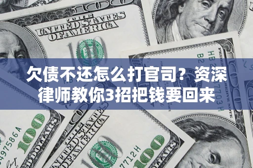 武汉欠债不还怎么打官司？资深律师教你3招把钱要回来
