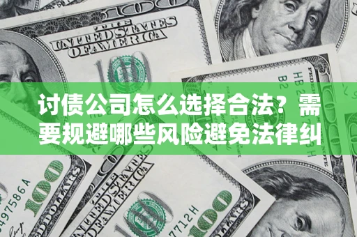 武汉讨债公司怎么选择合法？需要规避哪些风险避免法律纠纷？