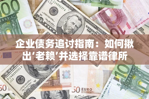 武汉企业债务追讨指南：如何揪出‘老赖’并选择靠谱律所