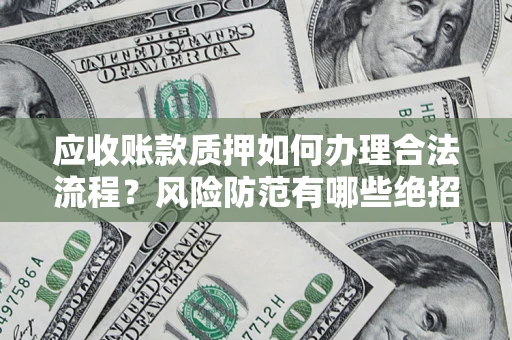 武汉应收账款质押如何办理合法流程？风险防范有哪些绝招？