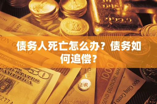 武汉债务人死亡怎么办？债务如何追偿？