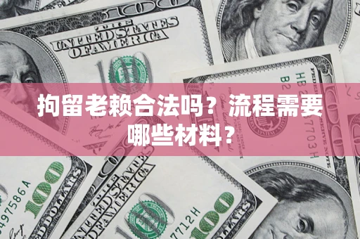 武汉拘留老赖合法吗？流程需要哪些材料？