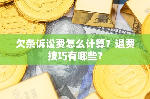武汉欠条诉讼费怎么计算？退费技巧有哪些？