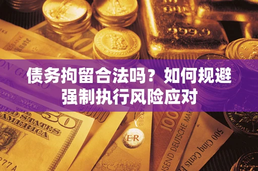 武汉债务拘留合法吗？如何规避强制执行风险应对