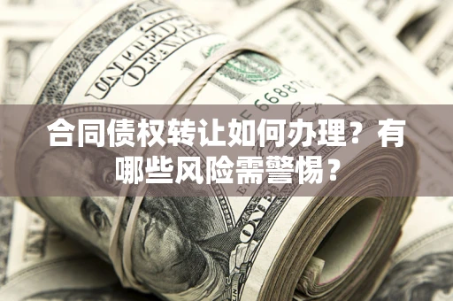 武汉合同债权转让如何办理？有哪些风险需警惕？